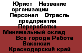 Юрист › Название организации ­ V.I.P.-Персонал › Отрасль предприятия ­ Переработка › Минимальный оклад ­ 30 000 - Все города Работа » Вакансии   . Краснодарский край,Армавир г.